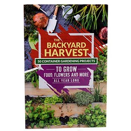 The Backyard Harvest - 50 Container Gardening Projects to Grow Food, Flowers and more All Year Long