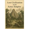 Lost Civilization of the Aztec Empire