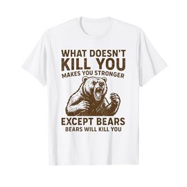 What Doesnt Kill You Makes You Stronger Except Bears Camping T-Shirt