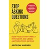 Stop Asking Questions: How to Lead High-Impact Interviews and Learn