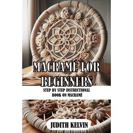 MACRAMÉ FOR BEGINNERS: STEP BY STEP INSTRUCTIONAL BOOK ON MACRAMÉ