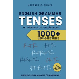 English Grammar - Tenses - 1000+ Übungsbeispiele mit Lösungen und Erklärungen - Englisch Grammatik-Übungsbuch