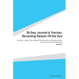 30 Day Journal & Tracker: Reversing Herpes Of The Eye: The Raw Vegan Plant-Based Detoxification & Regeneration Journal & Tracker for Healing. Journal 1