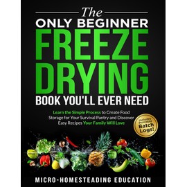 The Only Beginner Freeze Drying Book You'll Ever Need: Learn the Simple Process to Create Food Storage for Your Survival Pantry and Discover Easy Recipes Your Family Will Love