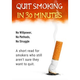 Quit Smoking in 30 Minutes: No Willpower, No Methods, No Struggle: A short read for smokers who still aren’t sure they want to quit.