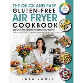 The Quick and Easy Gluten-Free Air Fryer Cookbook: Delicious and Healthy, Budget-Friendly Recipes , Step-by-Step Instructions With Beautiful Full-Color Photos (Healthy and Quick Cooking Collection)