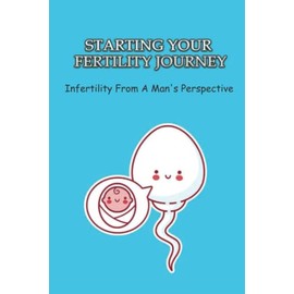 Starting Your Fertility Journey: Infertility From A Man's Perspective