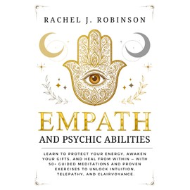Empath and Psychic Abilities: Learn to Protect Your Energy, Awaken Your Gifts, and Heal from Within — With 50+ Guided Meditations and Proven Exercises to Unlock Intuition, Telepathy, and Clairvoyance