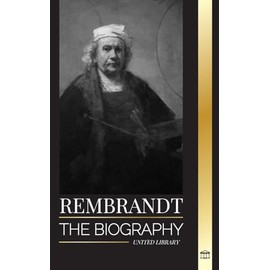 Rembrandt: The biography, life and works of a Dutch Golden Age painter (Art)