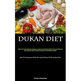  Dukan Diet: How To Lose Weight Quickly Using The Dukan Diet Plan In 30 Days Or Less Is The Ultimate Guide To The Dukan Diet (How To Commence With The Attack Phase Of The Dukan Diet)