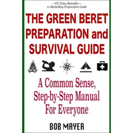 The Green Beret Preparation and Survival Guide: A Common Sense, Step-By-Step Handbook To Prepare For and Survive Any Emergency