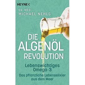 Die Algenöl-Revolution: Lebenswichtiges Omega-3 – Das pflanzliche Lebenselixier aus dem Meer