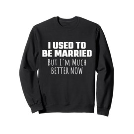 I Used to Be Married But I'm Much Better Now Funny Divorce Sweatshirt