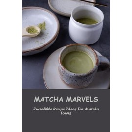 Matcha Marvels: Incredible Recipe Ideas For Matcha Lovers