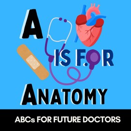 A is for Anatomy -ABCs for Future Doctors, Nurses, and Curious Kids Who Love the Human Body: Fun Facts and Big Words for Tiny Future Medical Heroes