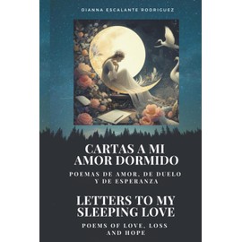 CARTAS A MI AMOR DORMIDO/LETTERS TO MY SLEEPING LOVE: Poemas de amor, de duelo y de esperanza/Poems of love, loss and hope