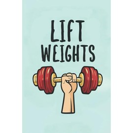 Notebook "Lift weights": Strength in Motion: Workout Journal for Weightlifting Enthusiasts