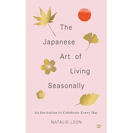 The Japanese Art of Living Seasonally: An invitation to celebrate every day
