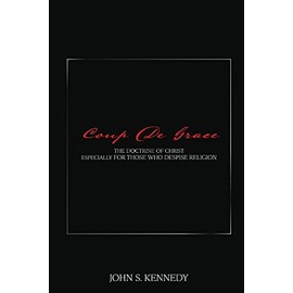 Coup De Grace: The Doctrine of Christ Especially for Those Who Despise Religion