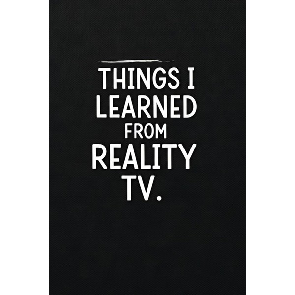 Things I Learned from Reality TV: A Fun Notebook to