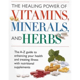 The Healing Power of Vitamins, Minerals, and Herbs (The A to Z Guide to Enhancing Your Health and Treating Illness with Nutritional Supplements)