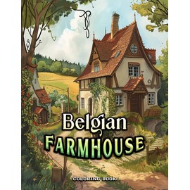 Belgian Farmhouse Coloring Book: Unleash creativity, infusing vibrant hues into these charming farmhouse scenes inspired by the Belgian countryside