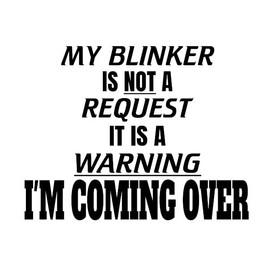 My Blinker is Not A Request It is A Warning I'm Coming Over Decal by Check Custom Design - Multiple Colors and Sizes