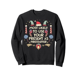 Most Likely To Use Your Present As Firestarter - Funny Xmas Sweatshirt