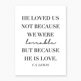He Loved Us Not Because We Were Loveable but Because He Is Love. -C.S. Lewis Quote Print, Unframed