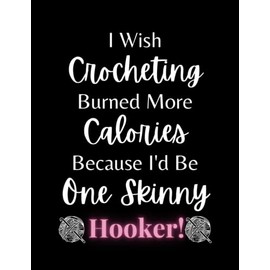 I Wish Crocheting Burned Calories Because I'd Be One Skinny Hooker!: Crocheting Log Book, 8.5" x 11" Funny Crochet Journal