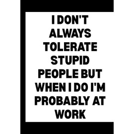 I Don't Always Tolerate Stupid People but When I Do I'm Probably at Work: Funny Office Notebook for Sarcastic Coworkers, Bosses, and Employees | 6x9 Blank Lined Journal