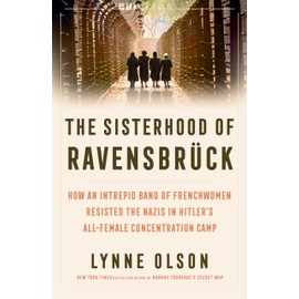 The Sisterhood of Ravensbrück: How An Intrepid Band of Frenchwomen Resisted the s in Hitler's All-Female Concentration Camp