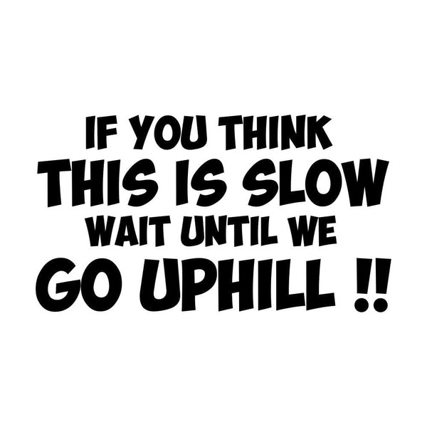 IF YOU THINK THIS IS SLOW WAIT UNTIL WE GO