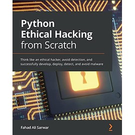 Python Ethical Hacking from Scratch: Think like an ethical hacker, avoid detection, and successfully develop, deploy, detect, and avoid malware
