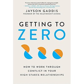 Getting to Zero: How to Work Through Conflict in Your High-Stakes Relationships