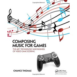 Composing Music for Games: The Art, Technology and Business of Video Game Scoring
