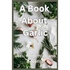  A Book About Garlic: Uses, Properties and Benefits