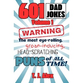601 Dad Jokes, Volume 1: The Most Eye-rolling, Groan-inducing, Head-scratching Puns of All Time