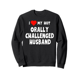 I Love My Hot Orally Challenged Husband -funny gift for wife Sweatshirt