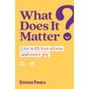 What Does It Matter?: Live with Less Stress and More