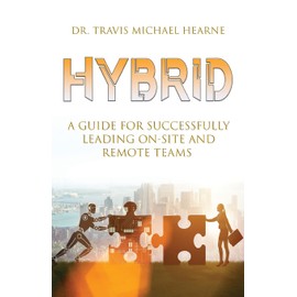 Hybrid: A Guide for Successfully Leading On-Site and Remote Teams