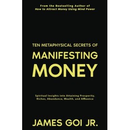 Ten Metaphysical Secrets of Manifesting Money: Spiritual Insights into Attaining Prosperity, Riches, Abundance, Wealth, and Affluence