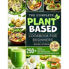 The Complete Plant-Based Cookbook for Beginners: 250+ Quick, Delicious and Wholesome Recipes with 21-Day Meal Plan for Plant-Based Diet