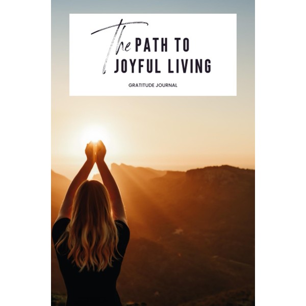 The Path to Joyful Living: Gratitude Journal