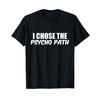 I Chose The Psycho Path for Psychologists T-Shirt