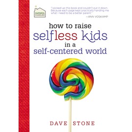 How to Raise Selfless Kids in a Self-Centered World: Practical Guidance for Faithful Families