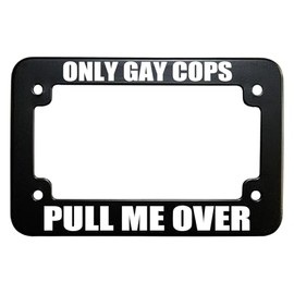 Only Gay Cops Pull Me Over Funny Humor Motorcycle Scooter Bike License Plate Tag Frame 4 Holes, Heavy Duty Matte Black Metal