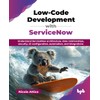 Low-Code Development with ServiceNow: Understand ServiceNow architecture, data relationships, security,