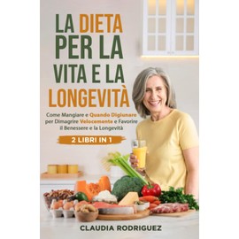 La dieta per la vita e la longevità: Come mangiare e quando digiunare per dimagrire velocemente e favorire il benessere e la longevità. 2 libri in 1