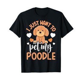 Poodle Lover I Just Want To Pet My Poodle Dog Owner T-Shirt
